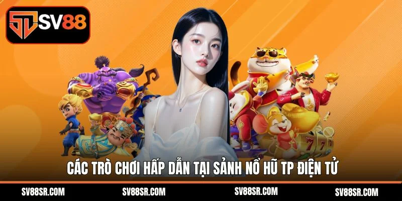 Các trò chơi hấp dẫn tại Sảnh nổ hũ TP điện tử