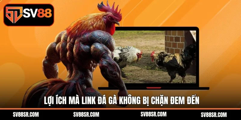 Lợi ích mà link đá gà không bị chặn đem đến