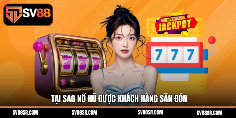 Tại sao nổ hũ được khách hàng săn đón