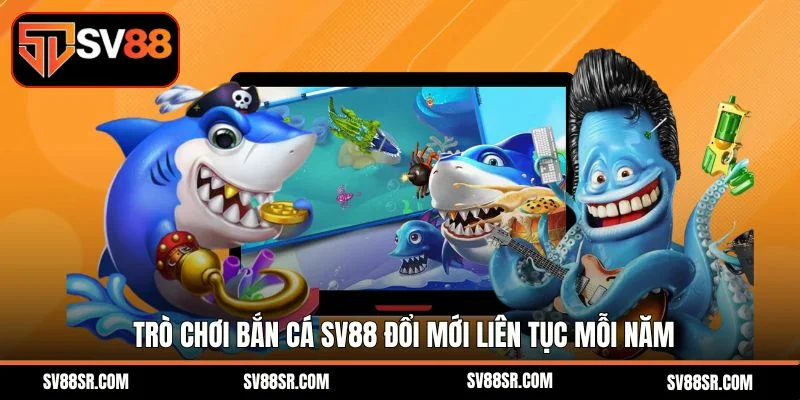 Trò chơi bắn cá SV88 đổi mới liên tục mỗi năm